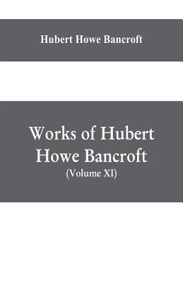 Works of Hubert Howe Bancroft, (Volume XI) History of Mexico (Vol. III) 1600- 1803. by Howe Bancroft, Hubert