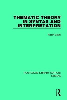 Thematic Theory in Syntax and Interpretation by Clark, Robin