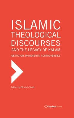 Islamic Theological Discourses and the Legacy of Kalam: Gestation, Movements and Controversies by Shah, Mustafa
