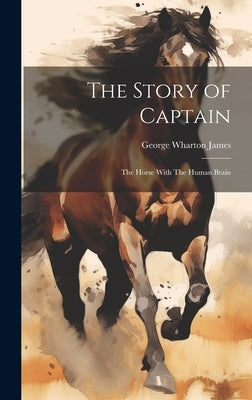 The Story of Captain: The Horse With The Human Brain by James, George Wharton