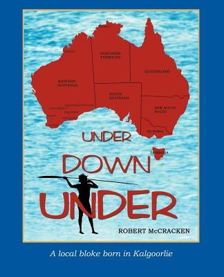 Under Down Under: A Local Bloke Born in Kalgoorlie by McCracken, Robert