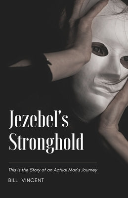 Jezebel's Stronghold: This is the Story of an Actual Man's Journey by Vincent, Bill