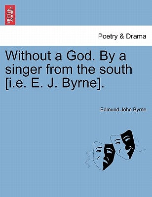 Without a God. By a singer from the south [i.e. E. J. Byrne]. by Byrne, Edmund John
