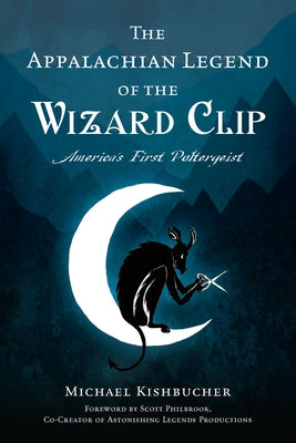 The Appalachian Legend of the Wizard Clip: America's First Poltergeist by Kishbucher, Michael