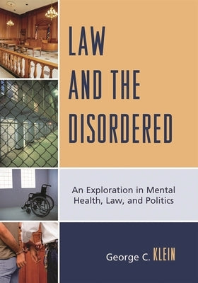 Law and the Disordered: An Explanation in Mental Health, Law, and Politics by Klein, George C.