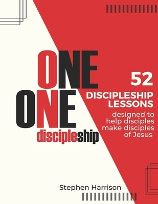 One on One Discipleship: 52 discipleship lessons designed to help disciples make disciples of Jesus by Harrison, Stephen