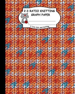 2: 3 Ratio Knitting Graph Paper: I Love Cats and Knitting: Knitter's Graph Paper for Designing Charts for New Patterns. O by Publishing, Ts