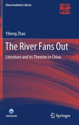 The River Fans Out: Literature and Its Theories in China by Zhao, Yiheng