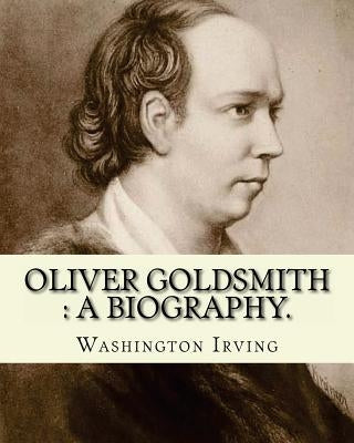 Oliver Goldsmith: a biography. By: Washington Irving: Oliver Goldsmith (10 November 1728 - 4 April 1774) was an Irish novelist, playwright and poet by Irving, Washington
