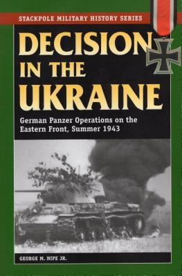 Decision in the Ukraine: German Panzer Operations on the Eastern Front, Summer 1943 by Nipe, George M.