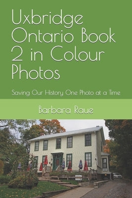 Uxbridge Ontario Book 2 in Colour Photos: Saving Our History One Photo at a Time by Raue, Barbara