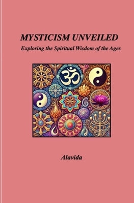Mysticism Unveiled: Exploring the Spiritual Wisdom of the Ages by D, Alavida