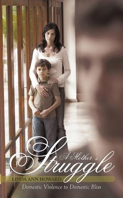 A Mother's Struggle: Domestic Violence to Domestic Bliss by Howard, Linda Ann