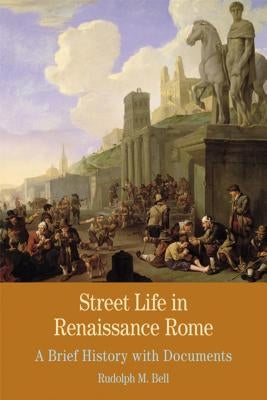 Street Life in Renaissance Rome: A Brief History with Documents by Bell, Rudolph