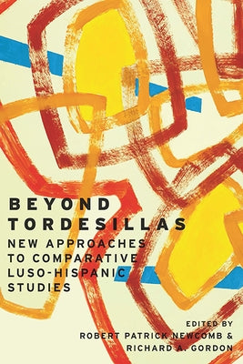 Beyond Tordesillas: New Approaches to Comparative Luso-Hispanic Studies by Newcomb, Robert Patrick