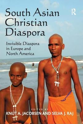 South Asian Christian Diaspora: Invisible Diaspora in Europe and North America by Raj, Selva J.
