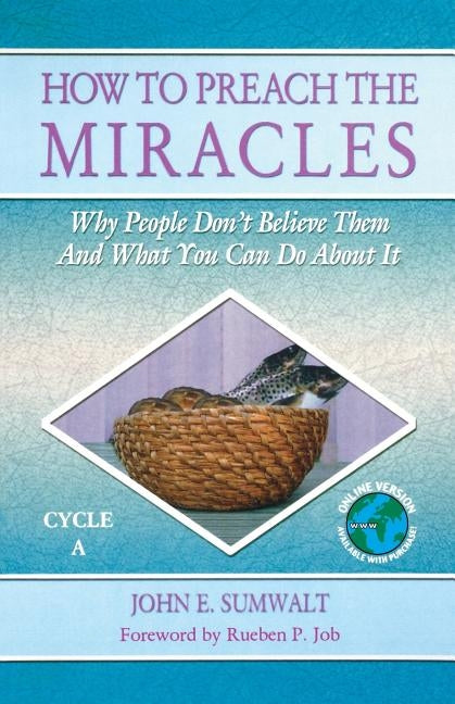 How to Preach the Miracles: Why People Don't Believe Them and What You Can Do about It: Cycle A by Sumwalt, John E.