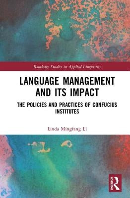 Language Management and Its Impact: The Policies and Practices of Confucius Institutes by Li, Linda Mingfang