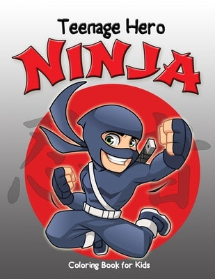 Teenage Hero Ninja Coloring Book for Kids: Loaded with Action Packed Illustrations of Fighting Ninja Heroes to Color. Great Gift for Girls & Boys of a by Taylor, Jasmine