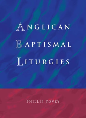Anglican Baptismal Liturgies by Tovey, Phillip