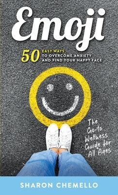 EMOJI - 50 Easy Ways to Overcome Anxiety and Find Your Happy Face by Chemello, Sharon