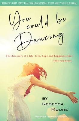 You Could Be Dancing: The discovery of a life, love, hope and happiness that leads you home. by Moore, Rebecca