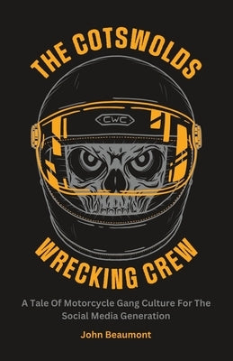 The Cotswolds Wrecking Crew: A Tale Of Motorcycle Gang Culture For The Social Media Generation by Beaumont, John
