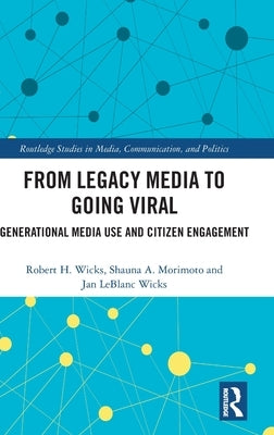 From Legacy Media to Going Viral: Generational Media Use and Citizen Engagement by Wicks, Robert H.