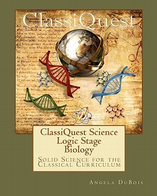 ClassiQuest Science: Logic Stage Biology: Solid Science for the Classical Curriculum by DuBois, Angela