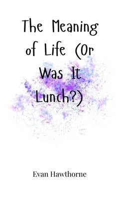 The Meaning of Life (Or Was It Lunch?) by Hawthorne, Evan