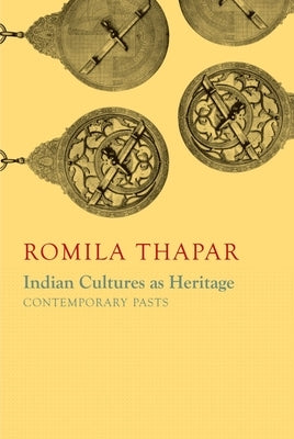 Indian Cultures as Heritage: Contemporary Pasts by Thapar, Romila