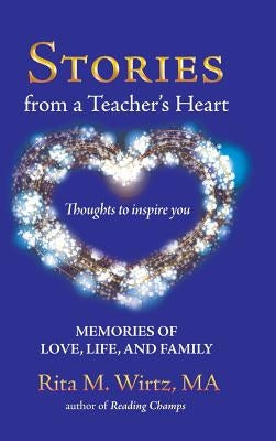 Stories from a Teacher's Heart: Memories of Love, Life, and Family by Wirtz Ma, Rita M.