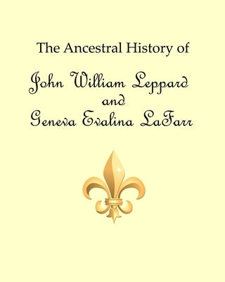 The Ancestral History of John William Leppard and Geneva Evalina LaFarr by Collins, Ronald W.