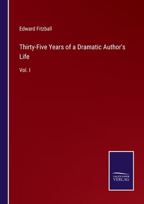 Thirty-Five Years of a Dramatic Author's Life: Vol. I by Fitzball, Edward