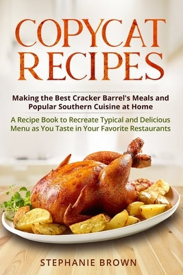 Copycat Recipes: Making the Best Cracker Barrel's Meals and Popular Southern Cuisine at Home. A Recipe Book to Recreate Typical and Del by Brown, Stephanie