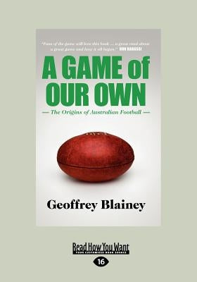 A Game of Our Own: The Origins of Australian Football (Large Print 16pt) by Blainey, Geoffrey