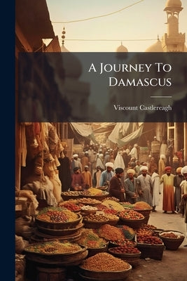 A Journey To Damascus by Castlereagh, Viscount