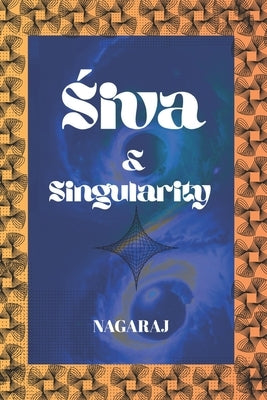Śiva & Singularity: Non-Dual Consciousness, Cosmology, Mathematics, and the Future of Intelligence by Patarlapati, Nagaraj