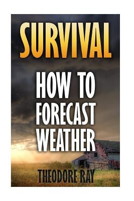 Survival: How To Forecast Weather by Ray, Theodore