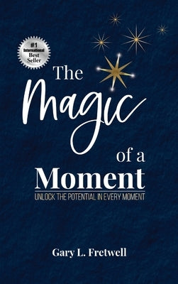 The Magic of a Moment: Unlock the Potential in Every Moment by Fretwell, Gary L.