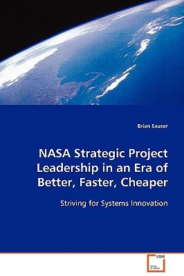 NASA Strategic Project Leadership in an Era of Better, Faster, Cheaper by Sauser, Brian