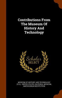 Contributions From The Museum Of History And Technology by Museum of History and Technology (U S. )