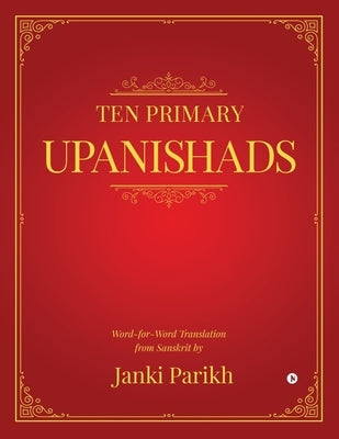 Ten Primary Upanishads: Word-for-Word Translation from Sanskrit by Janki Parikh