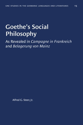 Goethe's Social Philosophy: As Revealed in Campagne in Frankreich and Belagerung Von Mainz by Steer, Alfred G.