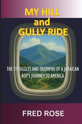 My Hill and Gully Ride: The Struggles and Triumphs of a Jamaican Boy's Journey to America by Rose, Fred