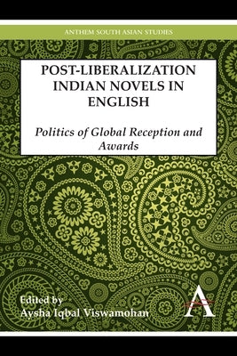 Postliberalization Indian Novels in English: Politics of Global Reception and Awards by Iqbal Viswamohan, Aysha
