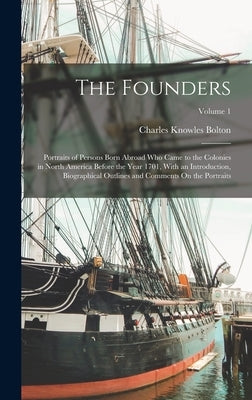 The Founders: Portraits of Persons Born Abroad Who Came to the Colonies in North America Before the Year 1701, With an Introduction, by Bolton, Charles Knowles