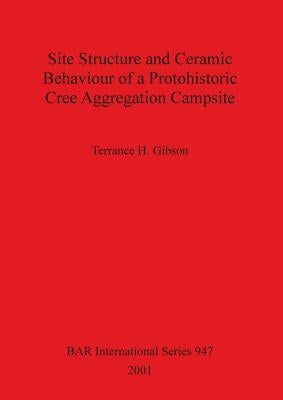 Site Structure and Ceramic Behaviour of a Protohistoric Cree Aggregation Campsite by Gibson, Terrance H.