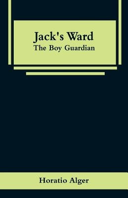 Jack's Ward: The Boy Guardian by Alger, Horatio