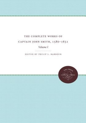 The Complete Works of Captain John Smith, 1580-1631, Volume I: Volume I by Barbour, Philip L.